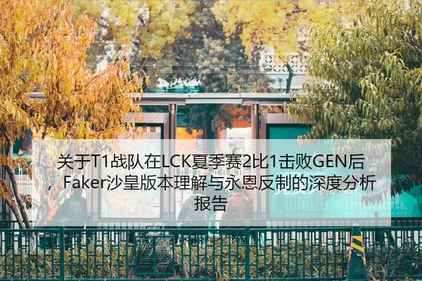 关于T1战队在LCK夏季赛2比1击败GEN后，Faker沙皇版本理解与永恩反制的深度分析报告